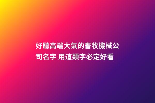 好聽高端大氣的畜牧機械公司名字 用這類字必定好看-第1張-公司起名-玄機派